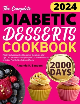 The Complete Diabetic Desserts Cookbook: 2000 Days of Delicious, Healthy, and Low-Sugar Recipes for Type 1 & 2 Diabetes and Newly Diagnosed Contains D
