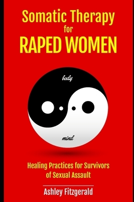 SOMATIC THERAPY FOR RAPED WOMEN. Healing Practices for Survivors of Sexual Assault: Overcoming Trauma with Somatic Techniques