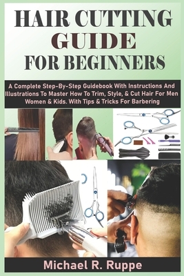 Hair Cutting Guide for Beginners: A Complete Step-By-Step Guidebook With Instructions And Illustrations To Master How To Trim, Style, & Cut Hair For M