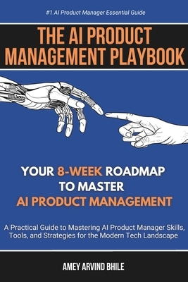 The AI Product Management Playbook: Your 8-Week Roadmap to Master AI Product Management: A Practical Guide to Mastering AI Product Management Skills,