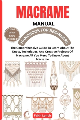 Macrame Handbook for Beginners: The Comprehensive Guide To Learn About The Knots, Techniques, And Creative Projects Of Macrame All You Meed To Know Ab
