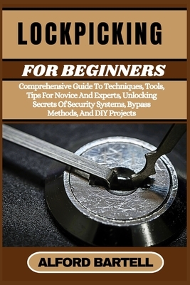 Lockpicking for Beginners: Comprehensive Guide To Techniques, Tools, Tips For Novice And Experts, Unlocking Secrets Of Security Systems, Bypass Method