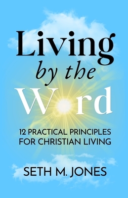 Living by the Word: 12 Practical Principles for Christian Living