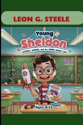 Young Sheldon: Science, School and the Big Super Smart Life. Ages 8-12: Big Idea, Big Dreams and the Life of a Boy Genius.