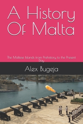 A History Of Malta: The Maltese Islands from Prehistory to the Present Day