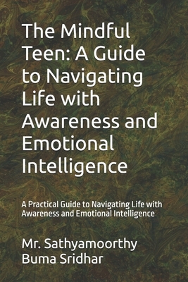 The Mindful Teen: A Guide to Navigating Life with Awareness and Emotional Intelligence: A Practical Guide to Navigating Life with Awareness and Emotio