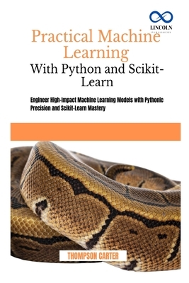 Practical Machine Learning with Python and Scikit-Learn: Engineer High-Impact Machine Learning Models with Pythonic Precision and Scikit-Learn Mastery