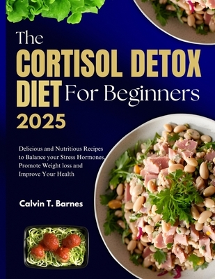 The Cortisol Detox Diet For beginners 2025: Delicious and Nutritious Recipes to Balance Your Stress Hormones, Promote Weight Loss and Improve Your Hea