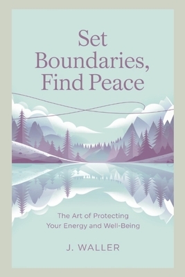 Set Boundaries, Find Peace: The Art of Protecting Your Energy and Well-Being