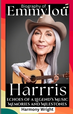 Biography Of Emmylou Harris: Echoes of a Legend's Music, Memories and Milestones