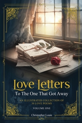 Love Letters To The One That Got Away: An Illustrated Collection of 30 Love Poems - Volume One