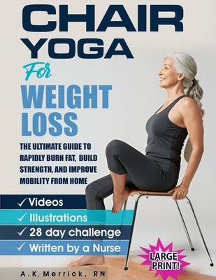 Chair Yoga For Weight Loss: The Ultimate Guide to Rapidly Burn Fat, Build Strength, and Improve Mobility from Home