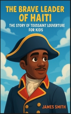The Brave Leader of Haiti: The Story of Toussaint Louverture For Kids