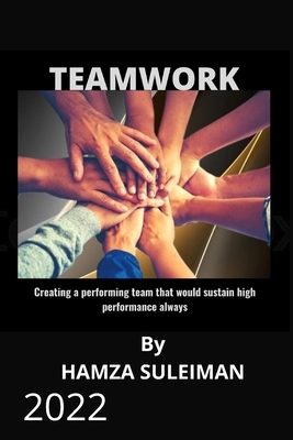 Teamwork: Creating a performing team that will sustain high performance always