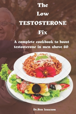The Low Testosterone Fix: The complete cookbook to boost testosterone in men above 60