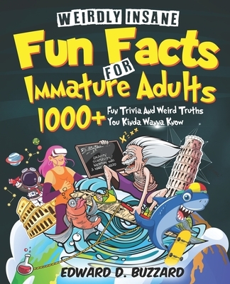 Weirdly Insane Fun Facts For Immature Adults: 1000+ Fun Trivia And Weird Truths You Kinda Wanna Know