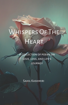 Whispers Of The Heart: A Collection of Poems on Love, Loss, and Life's Journey