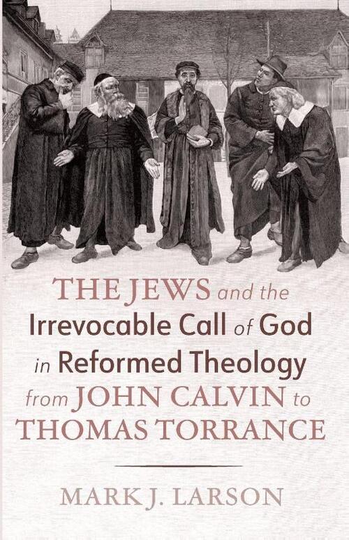 The Jews and the Irrevocable Call of God in Reformed Theology from John Calvin to Thomas Torrance