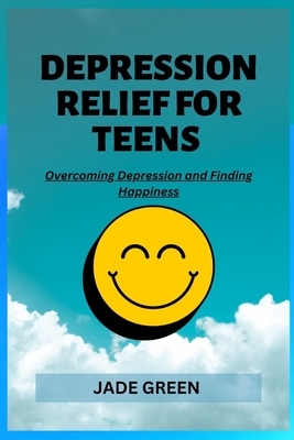 Depression Relief for Teens: Overcoming Depression and Finding Happiness
