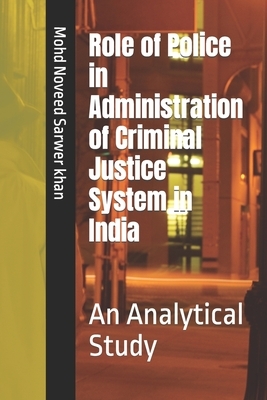 Role of Police in Administration of Criminal Justice System in India: An Analytical Study
