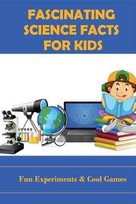 Fascinating Science Facts For Kids: Fun Experiments & Cool Games: Interesting Science Facts That Nobody Knows
