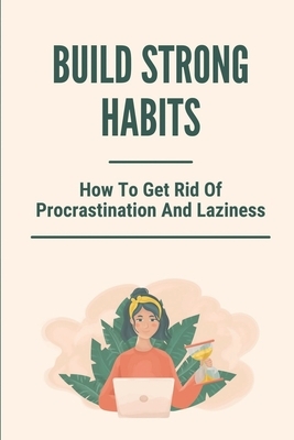 Build Strong Habits: How To Get Rid Of Procrastination And Laziness: Improve Memory And Concentration