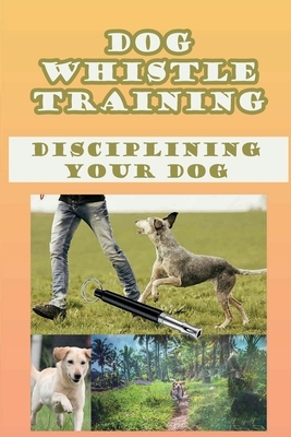 Dog Whistle Training: Disciplining Your Dog: Are Dog Whistles Cruel