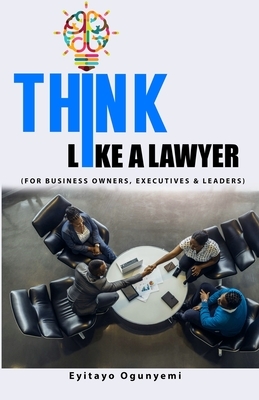 Think Like a Lawyer: (For Business Owners, Executives and Leaders)