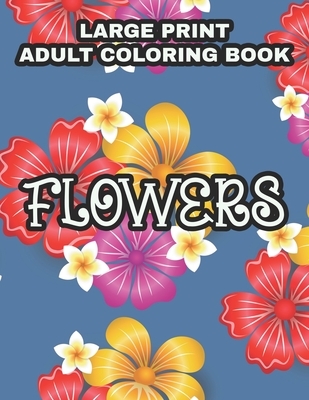 Large Print Adult Coloring Book Flowers: Coloring Sheets With Large Print Floral Illustrations, Simple Flower Designs And Illustration To Color