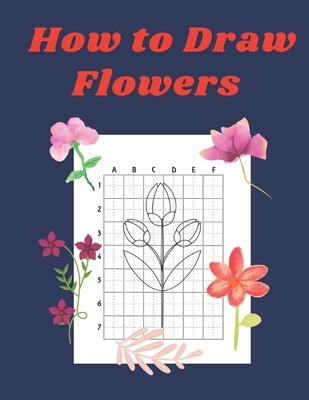 How to Draw Flowers: Step by Step Drawing Book for Kids Art Learning Pretty Design Characters Perfect for Children Beginning Sketching Copy