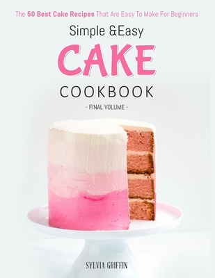 Simple and Easy Cake Cookbook: The 50 Best Cake Recipes That Are Easy To Make For Beginners (Volume 4)
