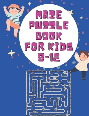 Maze Puzzle Books For Kids 8-12: Maze Puzzles For Kids 8-12 Years, Fun And Challenging Maze Puzzles For Kids