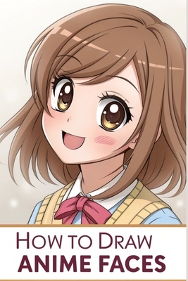 How To Draw Anime Faces: Learn to draw anime and manga faces for beginners , draw comics faces eyes for teens And kids, Gift idea for who loves