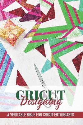 Cricut Designing A Veritable Bible For Cricut Enthusiasts: Cricut Crafting Book