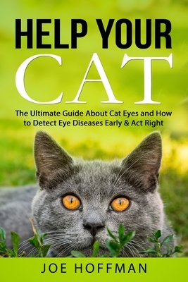 Help Your Cat - The Ultimate Guide About Cat Eyes and How to Detect Eye Diseases Early & Act Right: Learn How to Take Better Care of Your Cat's Eyes