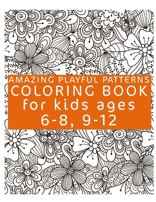 Amazing Playful Patterns Coloring Book: Coloring Book for Kids Ages 6-8, 9-12