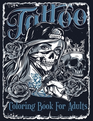 Tattoo Coloring Book For Adults: Over 60 Coloring Pages For Adult Relaxation With Beautiful Modern Tattoo Designs Such As Sugar Skulls, Hearts, Roses