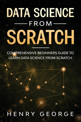Data Science From Scratch: Comprehensive Beginners Guide To Learn Data Science From Scratch