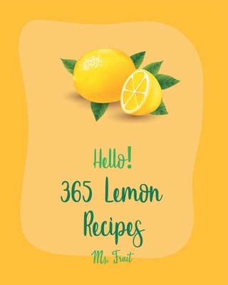 Hello! 365 Lemon Recipes: Best Lemon Cookbook Ever For Beginners [Lemon Chicken Recipe, Baked Salmon Recipe, Chicken Breast Recipes, Chicken Thi