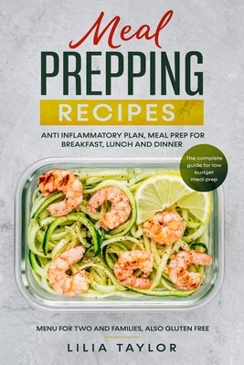 Meal Prepping Recipes: The Complete Guide For Low Budget Meal Prep, Menu For Two And Families, Also Gluten Free. Anti-Inflammatory Plan, Meal