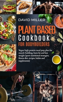 Plant Based Cookbook for Bodybuilders: Vegan High Protein Meal Prep Plan for Muscle building, Burn Fat and Lose Weight (Sport Nutritional Strategies,