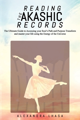 Reading the Akashic Records: The Ultimate Guide to Accessing your Soul's Path and Purpose Transform and master your life using the Energy of the Un