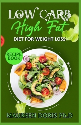 Low Carb - High Fat - Diet for Weight Loss Recipe Book: Comprehensive Weight Loss Friendly Recipes