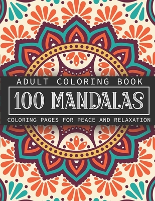 Adult Coloring Book 100 Mandalas: Coloring Pages for Peace and Relaxation - Stress Relief and Alternative Meditation