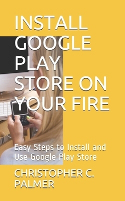 Install Google Play Store on Your Fire: Easy Steps to Install and Use Google Play Store