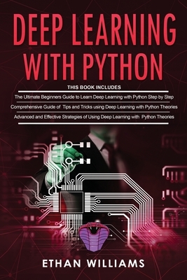 Deep Learning With Python: 3 Books in 1- The ultimate beginners step by step guide & Comprehensive Guide of Tips and Tricks & Advanced and Effect