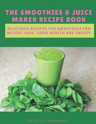 The Smoothies & Juice Maker Recipe Book: Delicious recipes for smoothies for weight loss, good health and energy