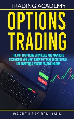 Options Trading: The top 10 options strategies and advanced techniques you must know to trade successfully for creating a strong passiv