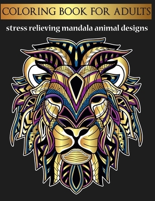 Coloring Book For Adults Stress Relieving Mandala Animal Designs: Coloring Book For Adults To Relieve Stress