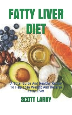 Fatty Liver Diet: A Total Guide And Healthy Recipe To Help Lose Weight And Reverse Fatty Liver